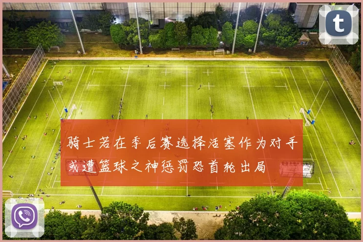 骑士若在季后赛选择活塞作为对手或遭篮球之神惩罚恐首轮出局