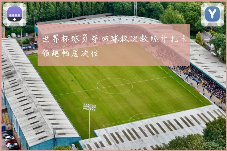 世界杯球员夺回球权次数统计扎卡领跑帕居次位