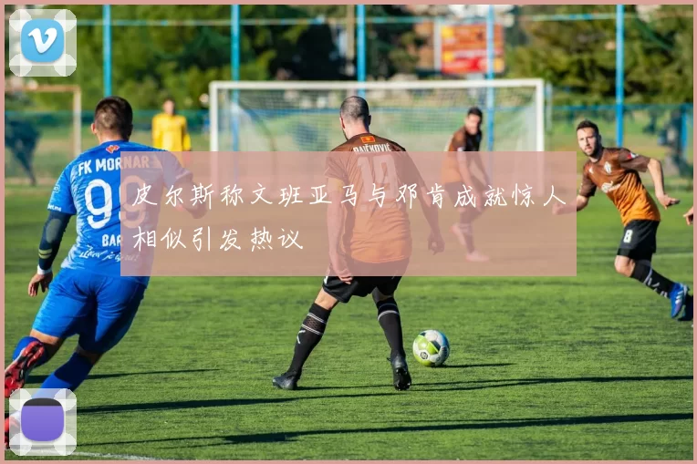 皮尔斯称文班亚马与邓肯成就惊人相似引发热议