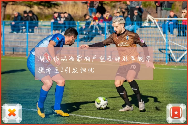 湖人伤病潮影响严重西部冠军概率骤降至3引发担忧
