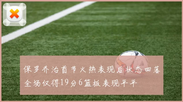 保罗乔治首节火热表现后状态回落全场仅得19分6篮板表现平平