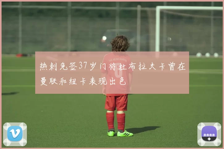 热刺免签37岁门将杜布拉夫卡曾在曼联和纽卡表现出色