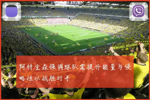 阿特金森强调球队需提升能量与侵略性以战胜对手