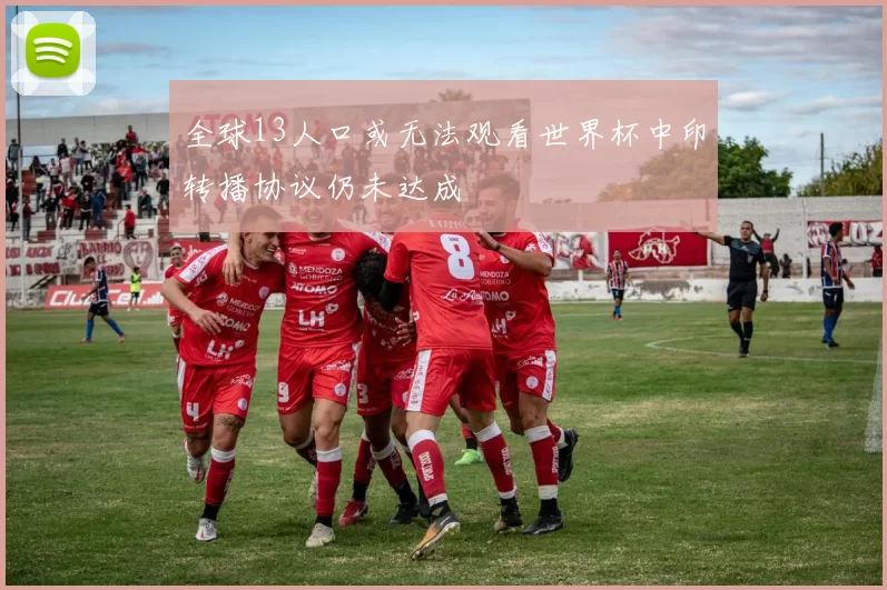 全球13人口或无法观看世界杯中印转播协议仍未达成
