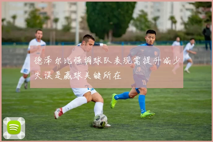 德泽尔比强调球队表现需提升减少失误是赢球关键所在
